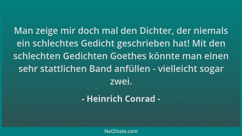Heinrich Conrad - Man zeige mir doch mal den Dichter, der niemals ein schlechtes Gedicht geschrieben hat! Mit den schlechte...