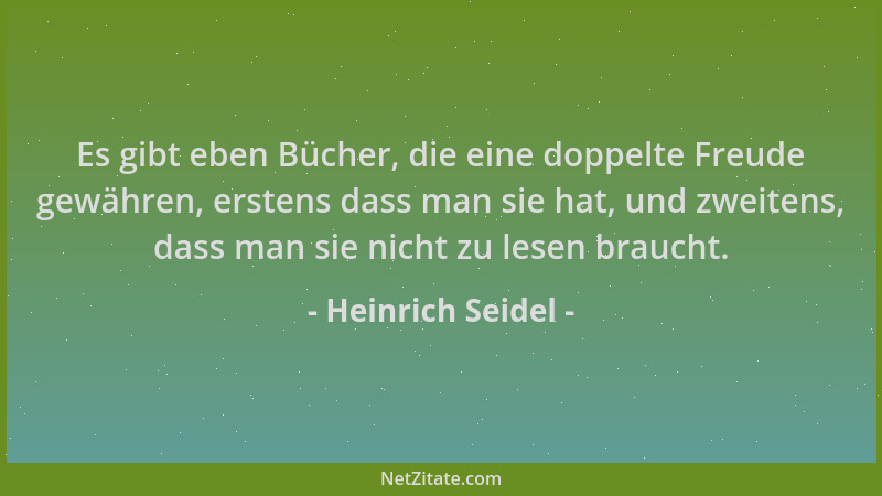 Heinrich Seidel - Es gibt eben Bücher, die eine doppelte Freude gewähren, erstens dass man sie hat, und zweitens, dass man...