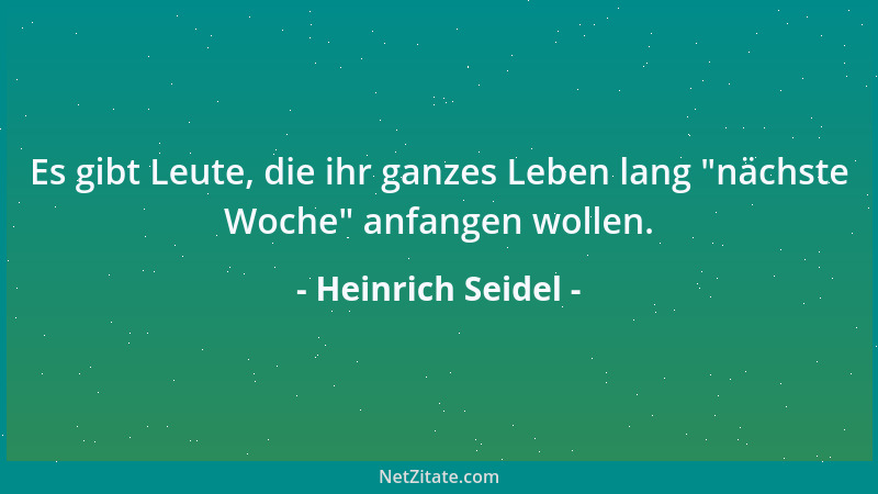 Heinrich Seidel - Es gibt Leute, die ihr ganzes Leben lang  "nächste Woche " anfangen wollen....