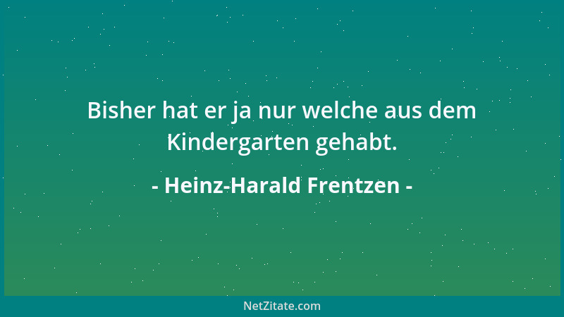 Heinz-Harald Frentzen - Bisher hat er ja nur welche aus dem Kindergarten gehabt....