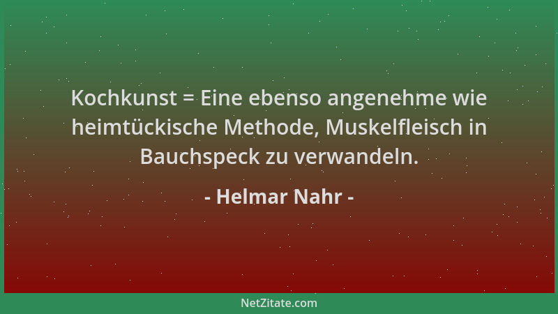 Helmar Nahr - Kochkunst = Eine ebenso angenehme wie heimtückische Methode, Muskelfleisch in Bauchspeck zu verwandeln....