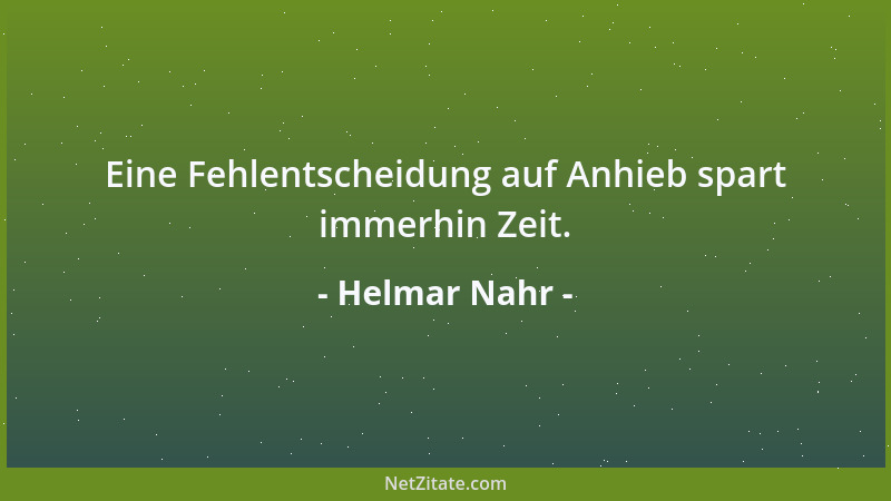 Helmar Nahr - Eine Fehlentscheidung auf Anhieb spart immerhin Zeit....