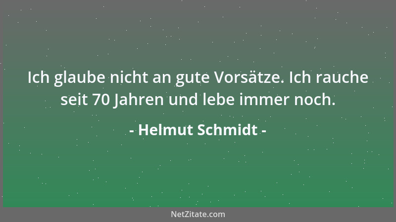 Helmut Schmidt - Ich glaube nicht an gute Vorsätze. Ich rauche seit 70 Jahren und lebe immer noch....