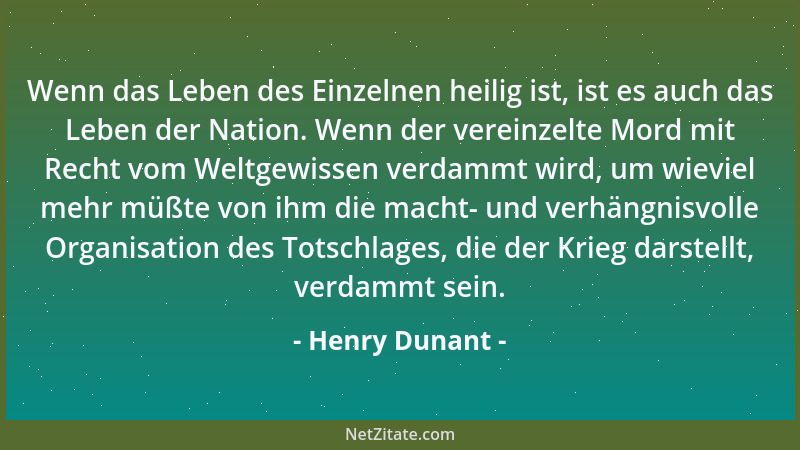 Henry Dunant - Wenn das Leben des Einzelnen heilig ist, ist es auch das Leben der Nation. Wenn der vereinzelte Mord mit Rec...