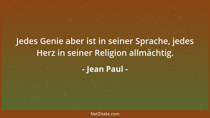 Jean Paul - Jedes Genie aber ist in seiner Sprache, jedes Herz in seiner Religion allmächtig....