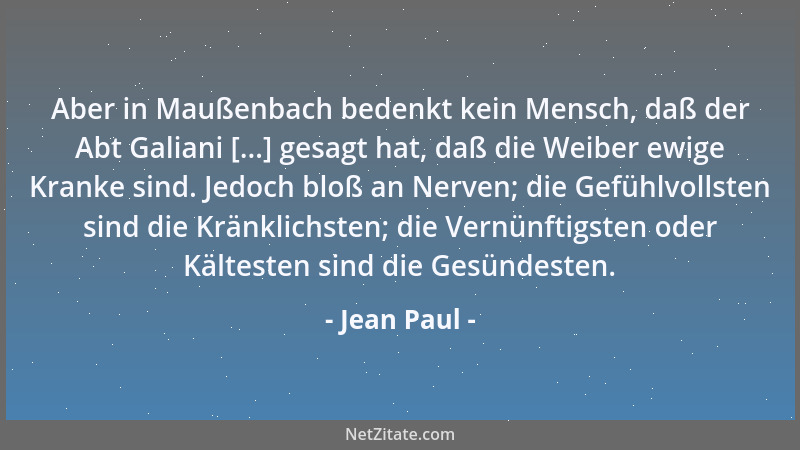 Jean Paul - Aber in Maußenbach bedenkt kein Mensch, daß der Abt Galiani [...] gesagt hat, daß die Weiber ewige Kranke sind....