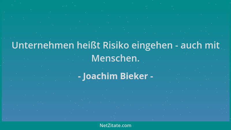 Joachim Bieker - Unternehmen heißt Risiko eingehen - auch mit Menschen....