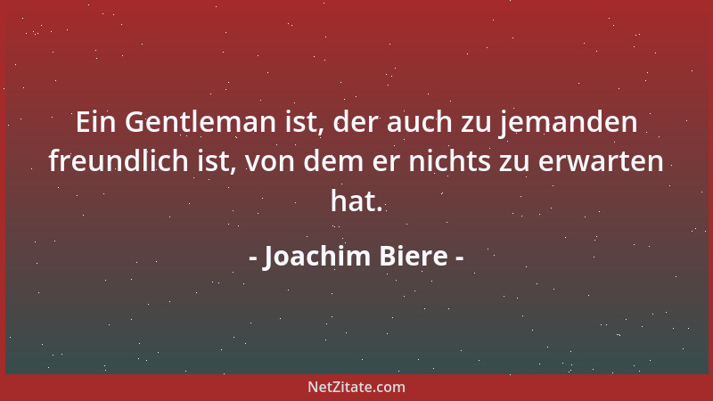 Joachim Biere - Ein Gentleman ist, der auch zu jemanden freundlich ist, von dem er nichts zu erwarten hat....