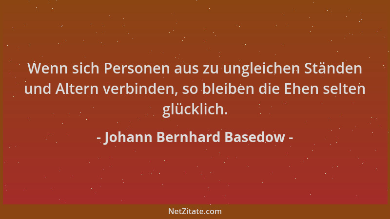 Johann Bernhard Basedow - Wenn sich Personen aus zu ungleichen Ständen und Altern verbinden, so bleiben die Ehen selten glü...