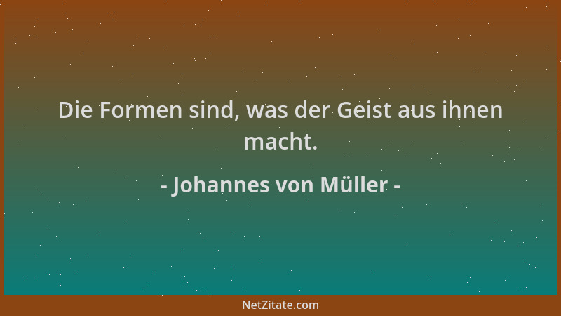 Johannes von Müller - Die Formen sind, was der Geist aus ihnen macht....