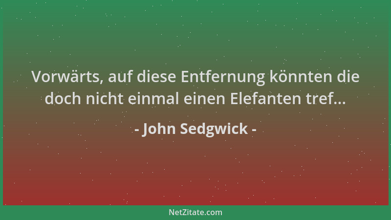 John Sedgwick - Vorwärts, auf diese Entfernung könnten die doch nicht einmal einen Elefanten tref......