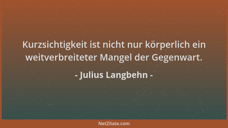 Julius Langbehn - Kurzsichtigkeit ist nicht nur körperlich ein weitverbreiteter Mangel der Gegenwart....