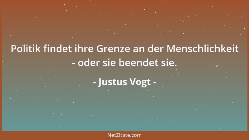 Justus Vogt - Politik findet ihre Grenze an der Menschlichkeit - oder sie beendet sie....