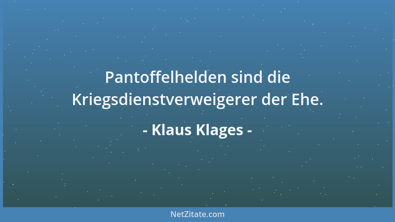 Klaus Klages - Pantoffelhelden sind die Kriegsdienstverweigerer der Ehe....