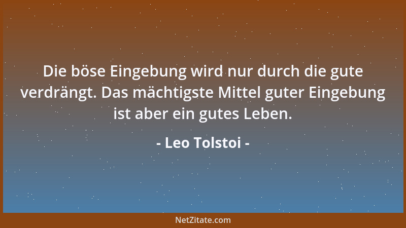 Leo Tolstoi - Die böse Eingebung wird nur durch die gute verdrängt. Das mächtigste Mittel guter Eingebung ist aber ein gute...