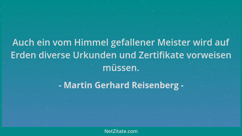 Martin Gerhard Reisenberg - Auch ein vom Himmel gefallener Meister wird auf Erden diverse Urkunden und Zertifikate vorweise...