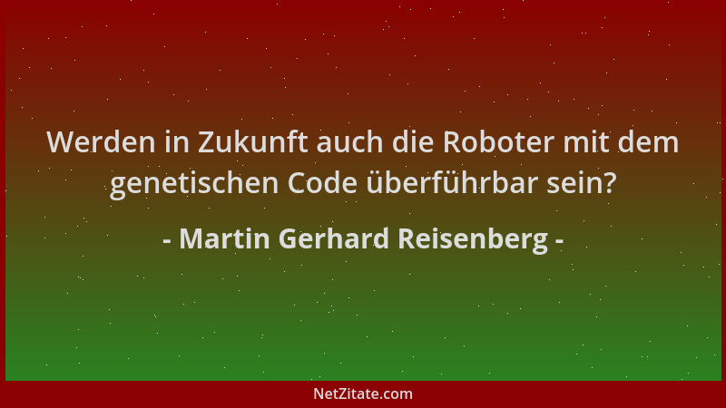 Martin Gerhard Reisenberg - Werden in Zukunft auch die Roboter mit dem genetischen Code überführbar sein?...