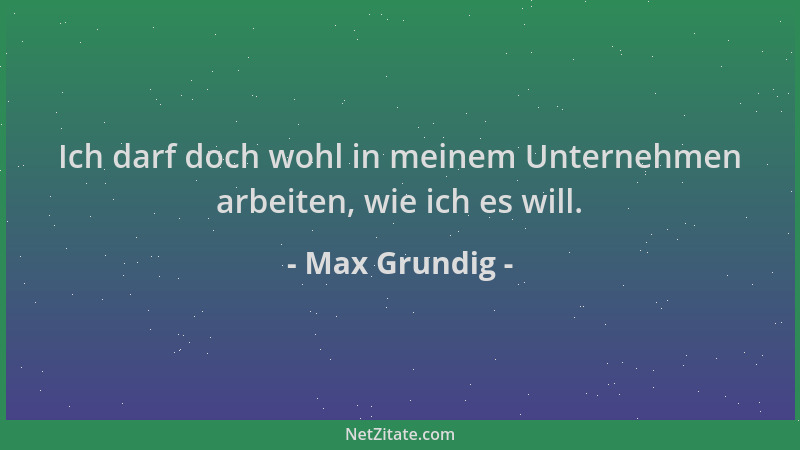 Max Grundig - Ich darf doch wohl in meinem Unternehmen arbeiten, wie ich es will....