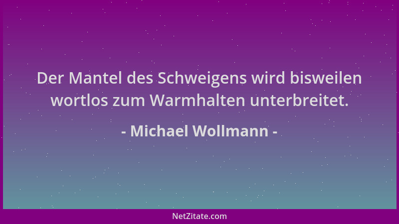 Michael Wollmann - Der Mantel des Schweigens wird bisweilen wortlos zum Warmhalten unterbreitet....