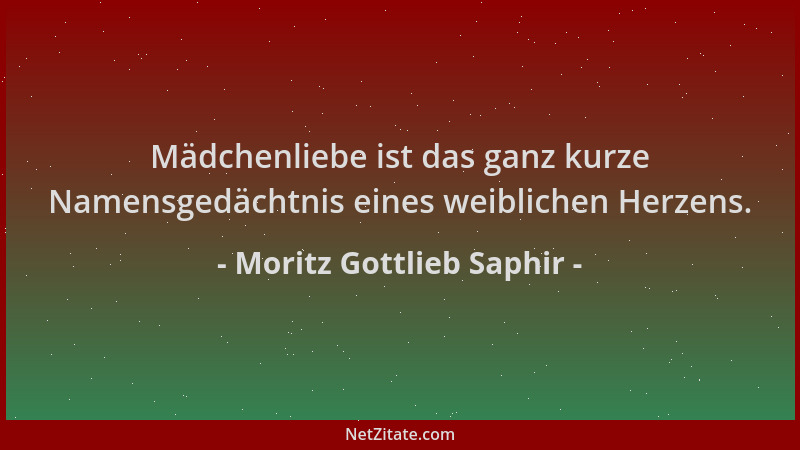 Moritz Gottlieb Saphir - Mädchenliebe ist das ganz kurze Namensgedächtnis eines weiblichen Herzens....