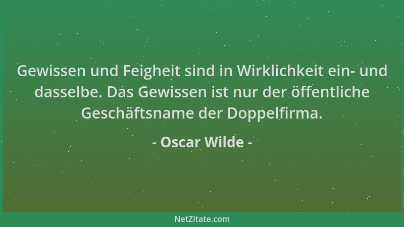 Oscar Wilde - Gewissen und Feigheit sind in Wirklichkeit ein- und dasselbe. Das Gewissen ist nur der öffentliche Geschäftsn...
