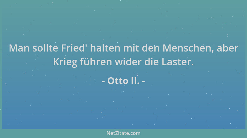 Otto II. - Man sollte Fried ' halten mit den Menschen, aber Krieg führen wider die Laster....