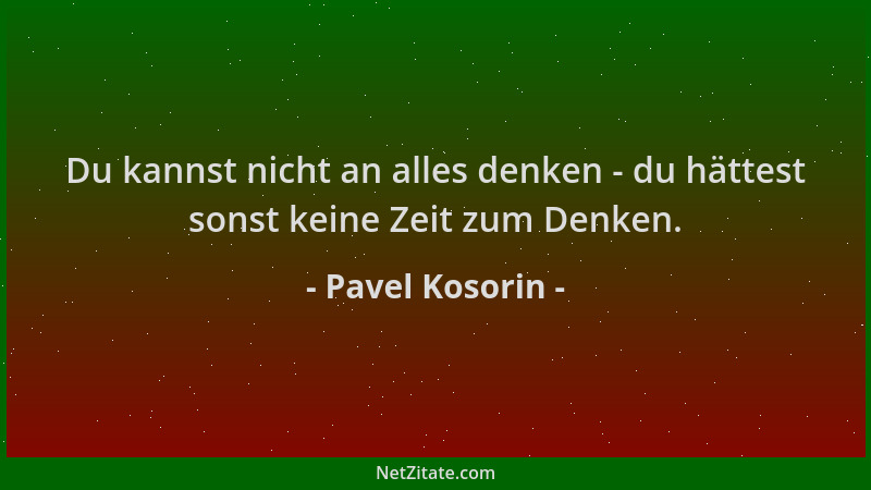 Pavel Kosorin - Du kannst nicht an alles denken - du hättest sonst keine Zeit zum Denken....