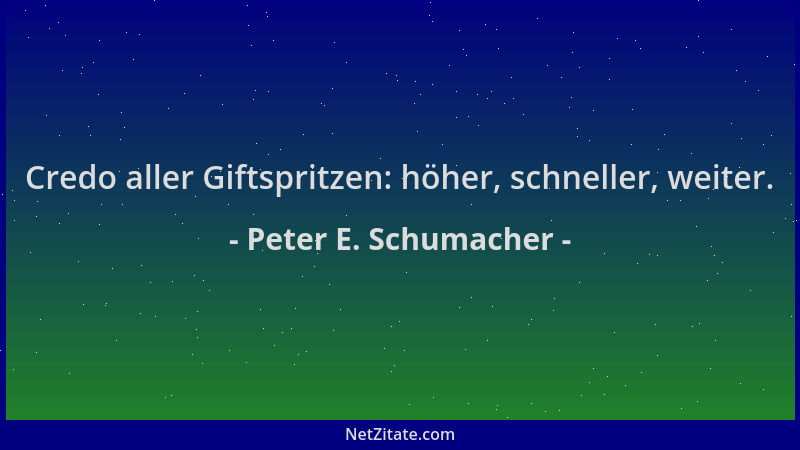 Peter E. Schumacher - Credo aller Giftspritzen: höher, schneller, weiter....