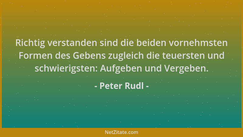 Peter Rudl - Richtig verstanden sind die beiden vornehmsten Formen des Gebens zugleich die teuersten und schwierigsten: Auf...