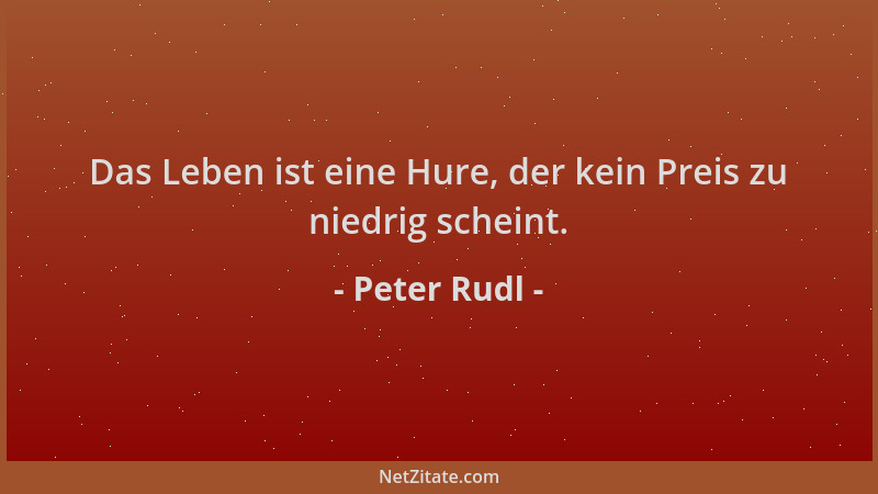 Peter Rudl - Das Leben ist eine Hure, der kein Preis zu niedrig scheint....