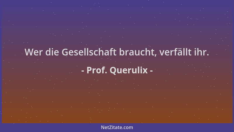 Prof. Querulix - Wer die Gesellschaft braucht, verfällt ihr....