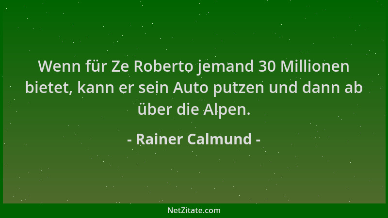 Rainer Calmund - Wenn für Ze Roberto jemand 30 Millionen bietet, kann er sein Auto putzen und dann ab über die Alpen....