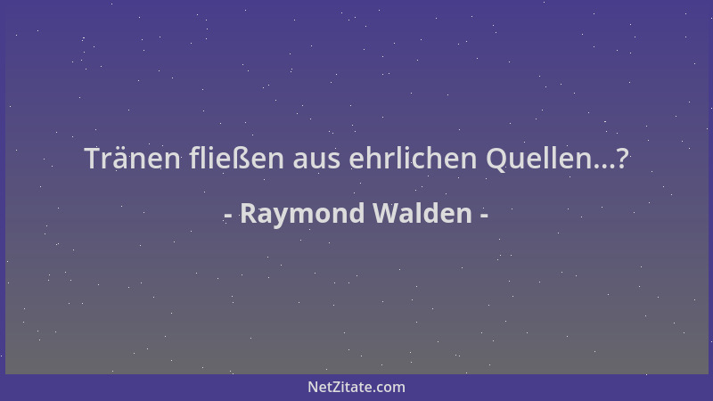 Raymond Walden - Tränen fließen aus ehrlichen Quellen...?...