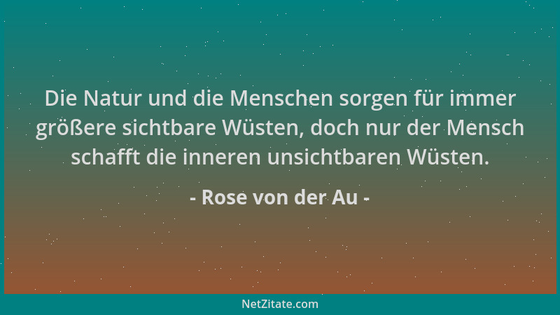 Rose von der Au - Die Natur und die Menschen sorgen für immer größere sichtbare Wüsten, doch nur der Mensch schafft die inn...