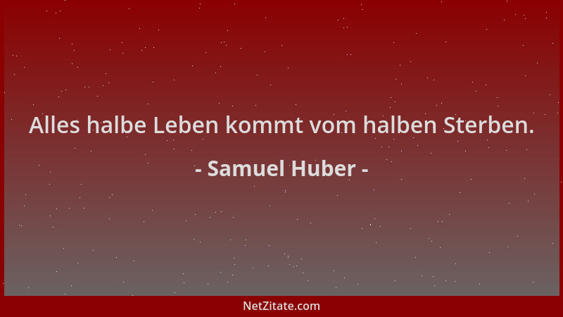 Samuel Huber - Alles halbe Leben kommt vom halben Sterben....