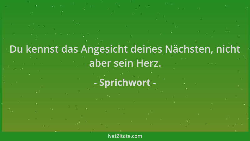 Sprichwort - Du kennst das Angesicht deines Nächsten, nicht aber sein Herz....