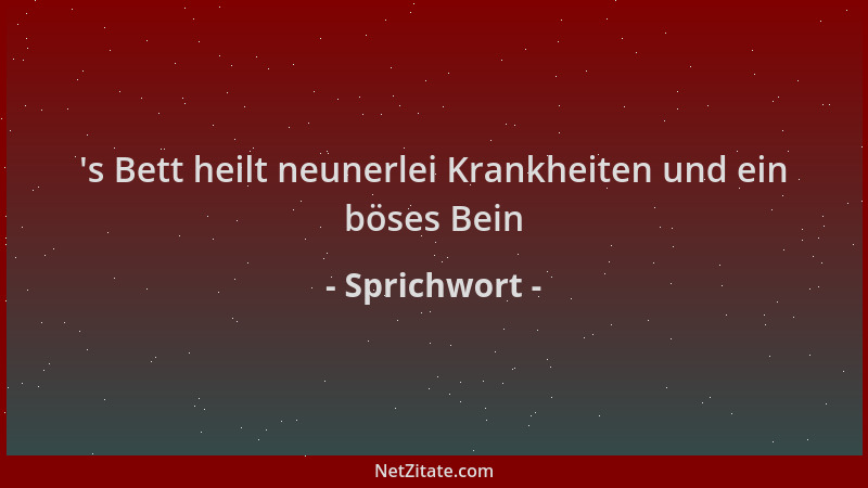 Sprichwort -  's Bett heilt neunerlei Krankheiten und ein böses Bein...