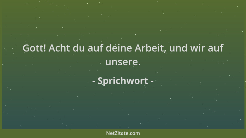 Sprichwort - Gott! Acht du auf deine Arbeit, und wir auf unsere....