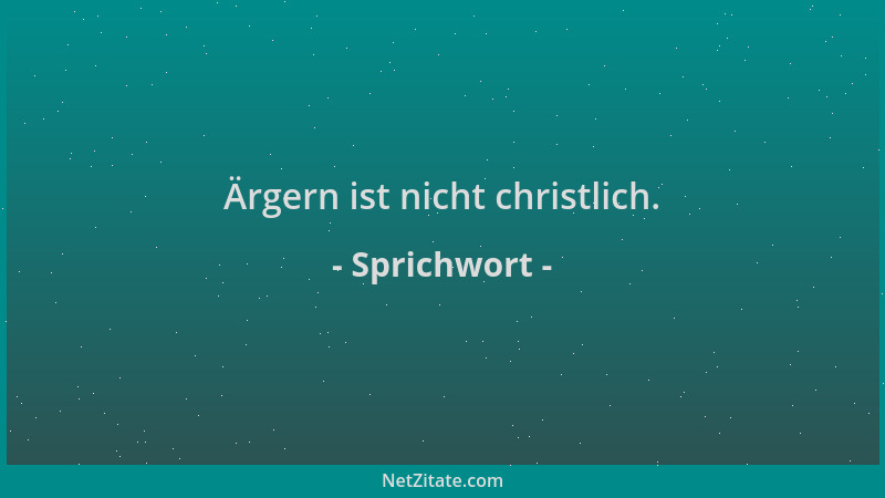 Sprichwort - Ärgern ist nicht christlich....