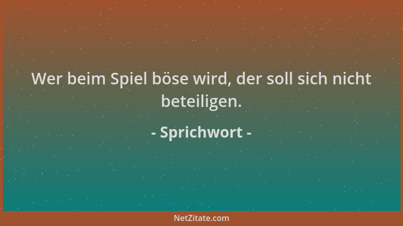 Sprichwort - Wer beim Spiel böse wird, der soll sich nicht beteiligen....