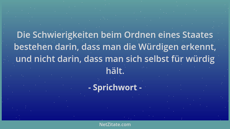 Sprichwort - Die Schwierigkeiten beim Ordnen eines Staates bestehen darin, dass man die Würdigen erkennt, und nicht darin,...