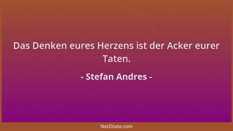 Stefan Andres - Das Denken eures Herzens ist der Acker eurer Taten....
