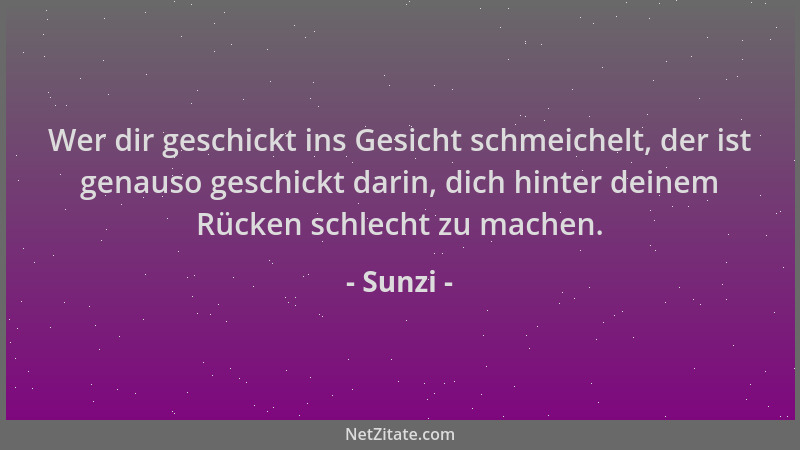 Sunzi - Wer dir geschickt ins Gesicht schmeichelt, der ist genauso geschickt darin, dich hinter deinem Rücken schlecht zu m...
