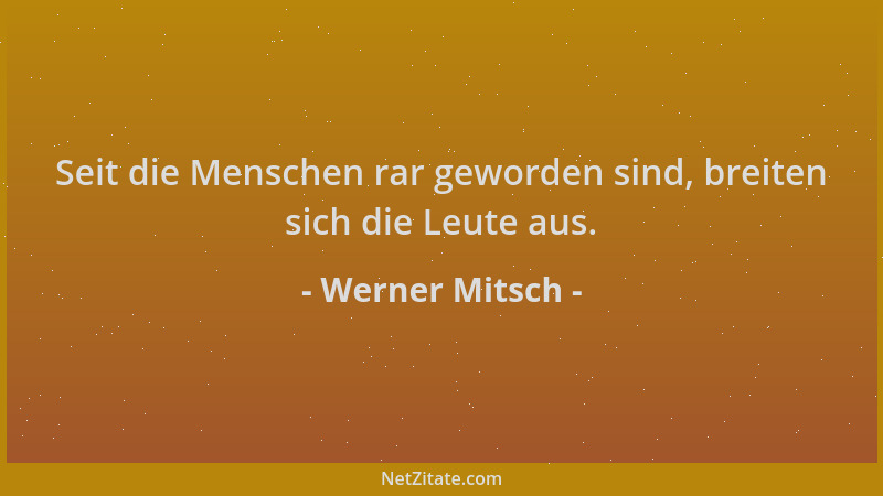 Werner Mitsch - Seit die Menschen rar geworden sind, breiten sich die Leute aus....