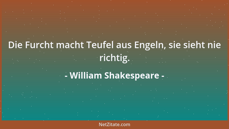 William Shakespeare - Die Furcht macht Teufel aus Engeln, sie sieht nie richtig....