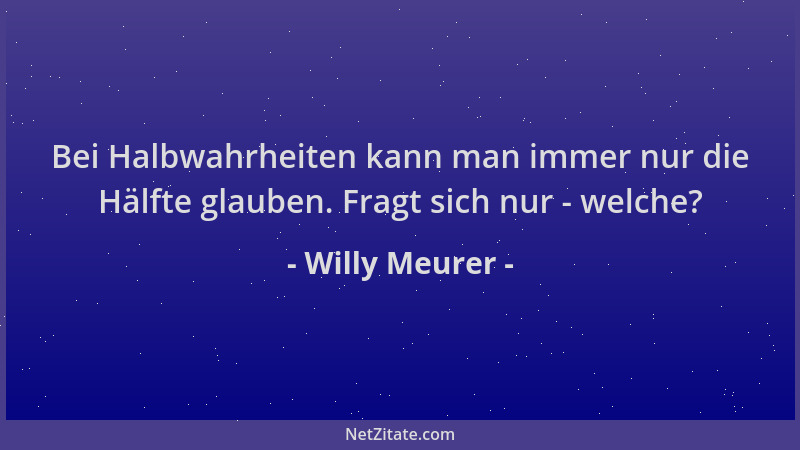 Willy Meurer - Bei Halbwahrheiten kann man immer nur die Hälfte glauben. Fragt sich nur - welche?...
