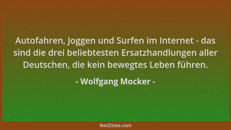 Wolfgang Mocker - Autofahren, Joggen und Surfen im Internet - das sind die drei beliebtesten Ersatzhandlungen aller Deutsch...