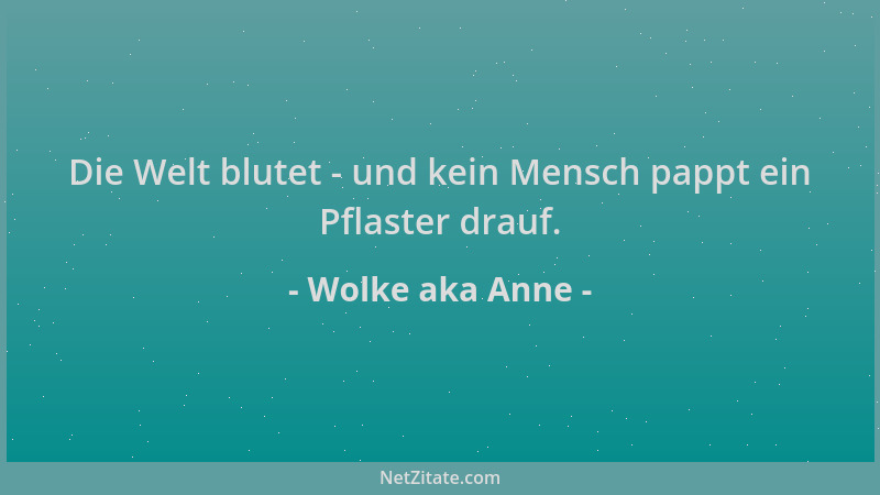 Wolke aka Anne - Die Welt blutet - und kein Mensch pappt ein Pflaster drauf....