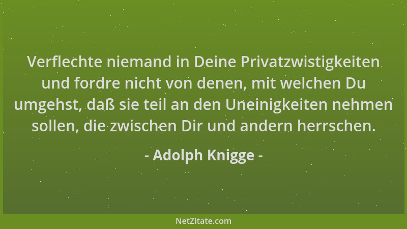 Adolph Knigge - Verflechte niemand in Deine Privatzwistigkeiten und fordre nicht von denen, mit welchen Du umgehst, daß sie...