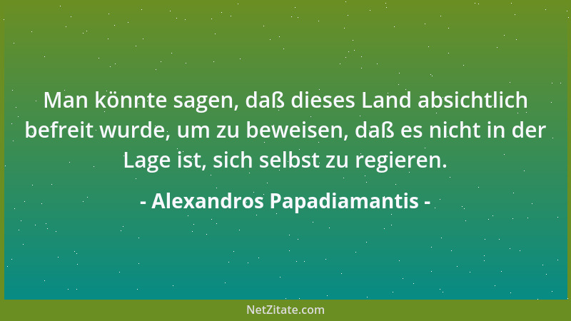 Alexandros Papadiamantis - Man könnte sagen, daß dieses Land absichtlich befreit wurde, um zu beweisen, daß es nicht in der...